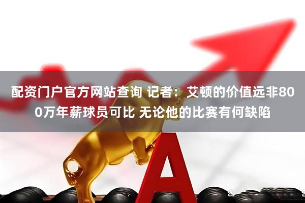 配资门户官方网站查询 记者：艾顿的价值远非800万年薪球员可比 无论他的比赛有何缺陷
