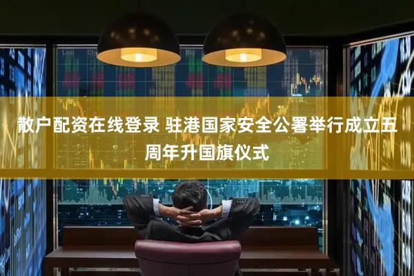 散户配资在线登录 驻港国家安全公署举行成立五周年升国旗仪式