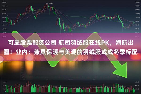 可靠股票配资公司 航司羽绒服在线PK,海航出圈!业内:兼具保暖与美观的羽绒服或成冬季标配