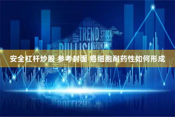 安全杠杆炒股 参考封面 癌细胞耐药性如何形成