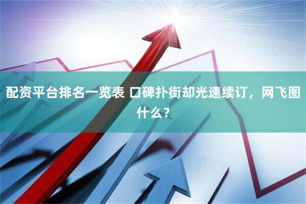 配资平台排名一览表 口碑扑街却光速续订，网飞图什么？
