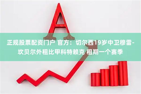 正规股票配资门户 官方：切尔西19岁中卫穆雷-坎贝尔外租比甲科特赖克 租期一个赛季